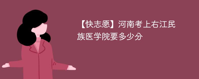 【快志愿】河南考上右江民族医学院要多少分