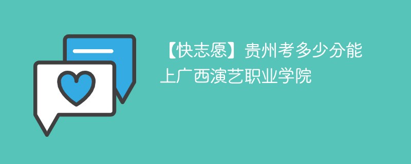 【快志愿】贵州考多少分能上广西演艺职业学院