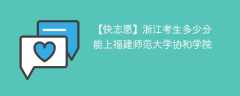 2024浙江考生多少分能上福建师范大学协和学院（附2021-2023录取分数线）