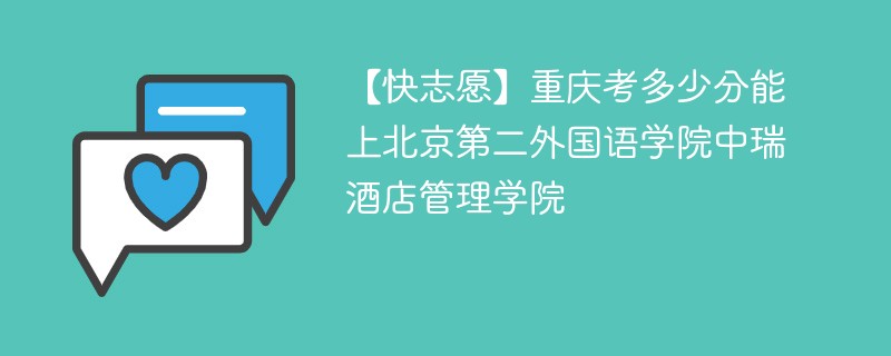 【快志愿】重庆考多少分能上北京第二外国语学院中瑞酒店管理学院