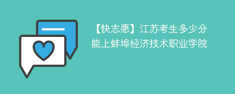 【快志愿】江苏考生多少分能上蚌埠经济技术职业学院