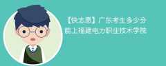2025广东考生多少分能上福建电力职业技术学院(附2022-2024录取分数线)