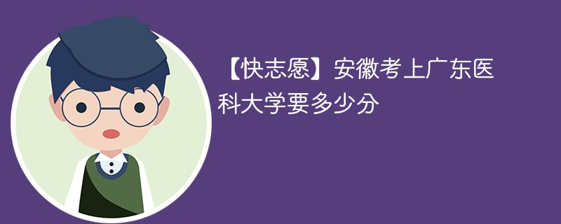 【快志愿】安徽考上广东医科大学要多少分