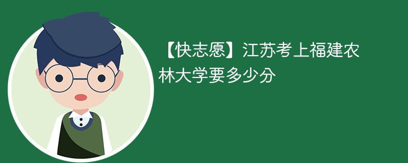 【快志愿】江苏考上福建农林大学要多少分