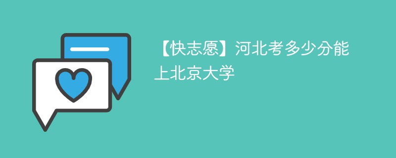 2025河北考上北京大学要多少分(附2022-2024录取分数线)