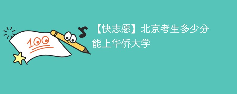 【快志愿】北京考生多少分能上华侨大学