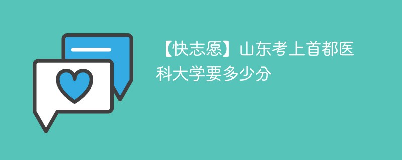 【快志愿】山东考上首都医科大学要多少分