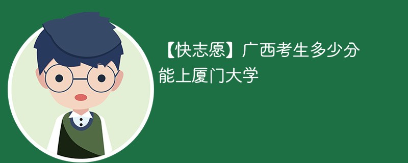 【快志愿】广西考生多少分能上厦门大学