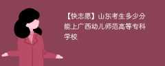 2025山东考上广西幼儿师范高等专科学校要多少分(附2022-2024录取分数线)