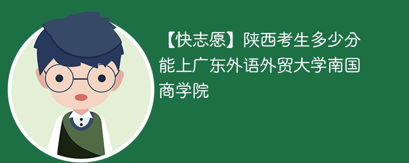 【快志愿】陕西考生多少分能上广东外语外贸大学南国商学院