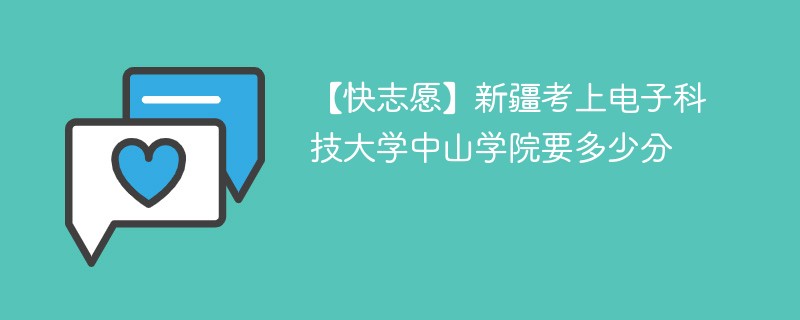 【快志愿】新疆考上电子科技大学中山学院要多少分