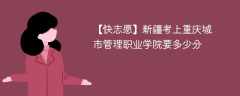 2024新疆考上重庆城市管理职业学院要多少分（附2021-2023录取分数线）