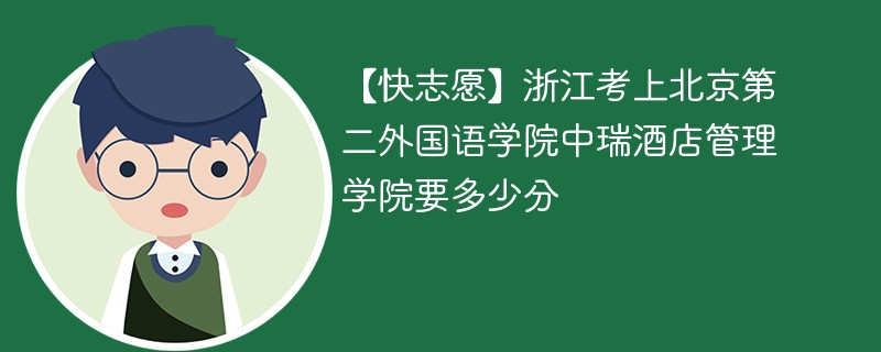 【快志愿】浙江考上北京第二外国语学院中瑞酒店管理学院要多少分