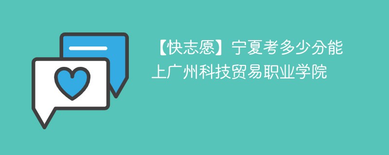 2025宁夏考多少分能上广州科技贸易职业学院(附2022-2024录取分数线)
