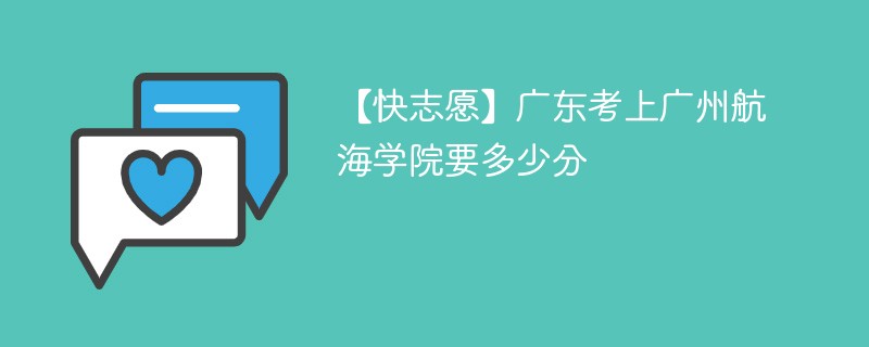 2025广东考生多少分能上广州航海学院(附2022-2024录取分数线)