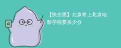 2025北京考上北京电影学院要多少分(附2022-2024录取分数线)