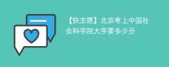 2025北京考生多少分能上中国社会科学院大学(附2022-2024录取分数线)