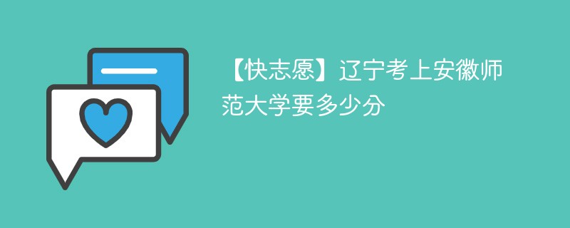 2025辽宁考上安徽师范大学要多少分(附2022-2024录取分数线)