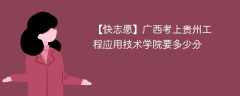 2024广西考上贵州工程应用技术学院要多少分（附2021-2023录取分数线）