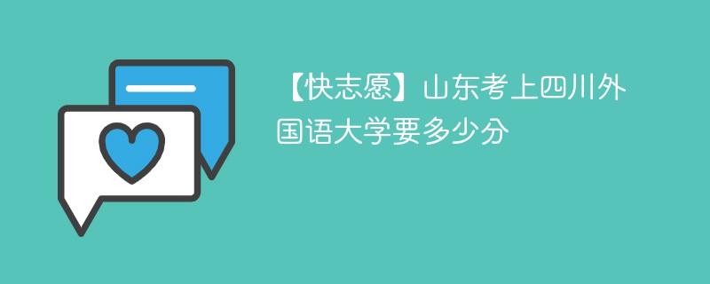 【快志愿】山东考上四川外国语大学要多少分