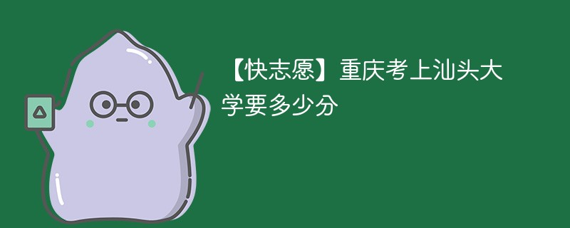 2025重庆考生多少分能上汕头大学(附2022-2024录取分数线)