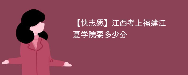 2025江西考生多少分能上福建江夏学院(附2022-2024录取分数线)