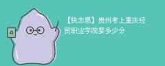 2025贵州考上重庆经贸职业学院要多少分(附2022-2024录取分数线)