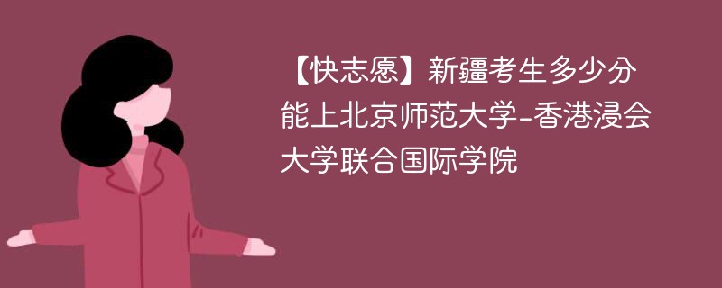 2025新疆考多少分能上北京师范大学-香港浸会大学联合国际学院(附2022-2024录取分数线)