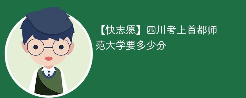2025四川考生多少分能上首都师范大学(附2022-2024录取分数线)