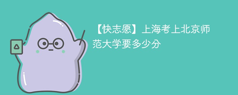 2025上海考多少分能上北京师范大学(附2022-2024录取分数线)