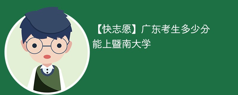 【快志愿】广东考生多少分能上暨南大学