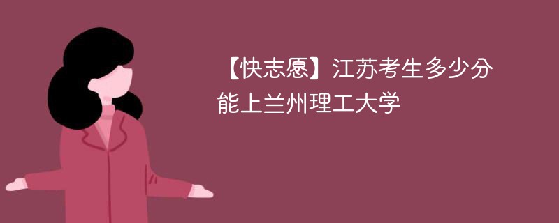 2025江苏考生多少分能上兰州理工大学(附2022-2024录取分数线)