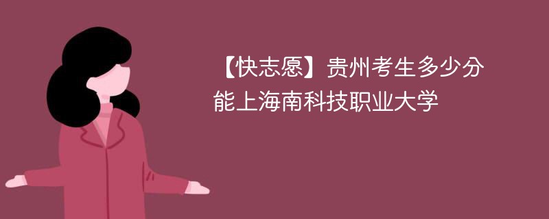 2025贵州考多少分能上海南科技职业大学(附2022-2024录取分数线)