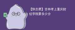 2024吉林考上重庆财经学院要多少分（附2021-2023录取分数线）