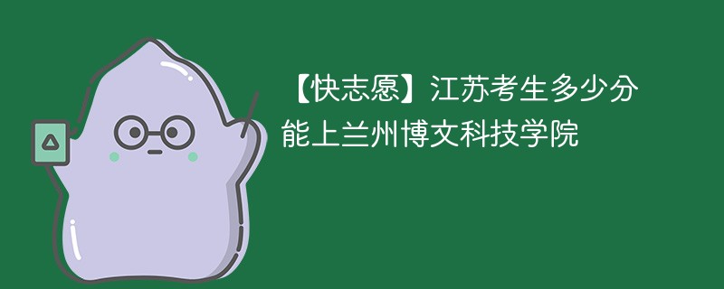 2025江苏考生多少分能上兰州博文科技学院(附2022-2024录取分数线)