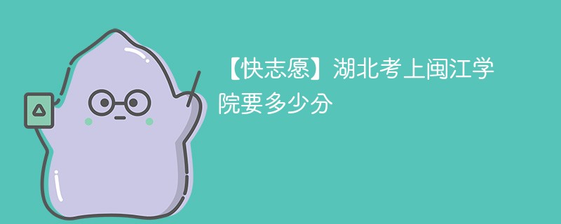 2025湖北考生多少分能上闽江学院(附2022-2024录取分数线)