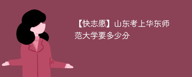 2025山东考生多少分能上华东师范大学(附2022-2024录取分数线)
