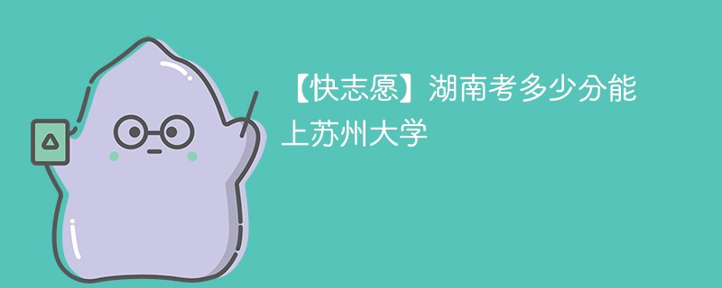 2025湖南考多少分能上苏州大学(附2022-2024录取分数线)