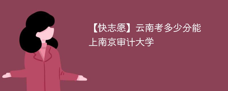 2025云南考上南京审计大学要多少分(附2022-2024录取分数线)