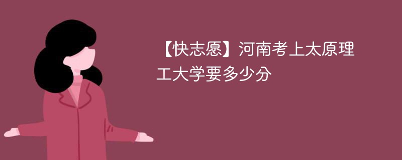2025河南考生多少分能上太原理工大学(附2022-2024录取分数线)