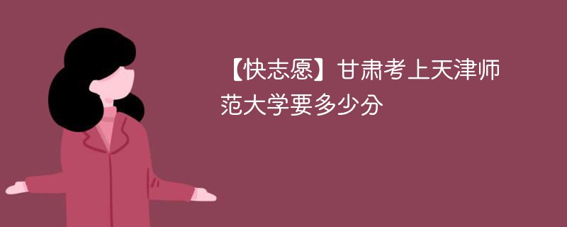 2025甘肃考多少分能上天津师范大学(附2022-2024录取分数线)
