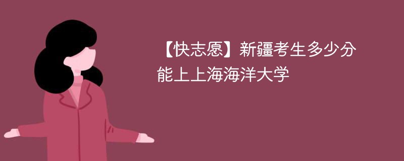 2025新疆考生多少分能上上海海洋大学(附2022-2024录取分数线)