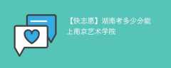 2025湖南考上南京艺术学院要多少分(附2022-2024录取分数线)