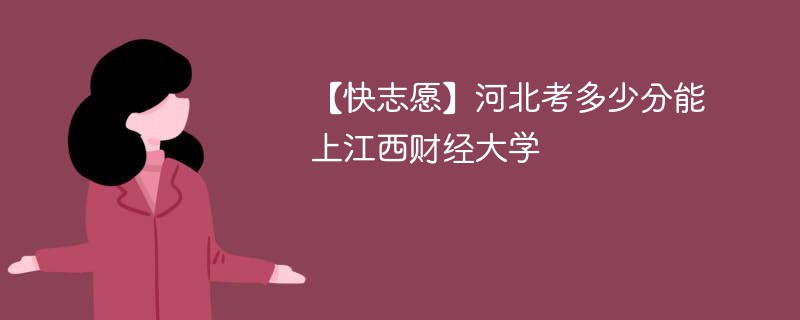 2025河北考生多少分能上江西财经大学(附2022-2024录取分数线)