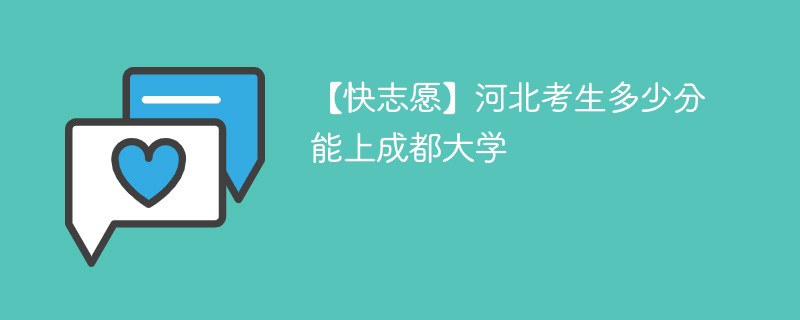 【快志愿】河北考生多少分能上成都大学