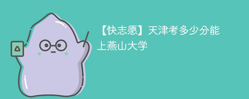 2025天津考上燕山大学要多少分(附2022-2024录取分数线)