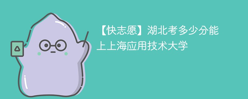 2025湖北考生多少分能上上海应用技术大学(附2022-2024录取分数线)