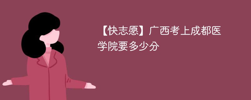 2025广西考生多少分能上成都医学院(附2022-2024录取分数线)