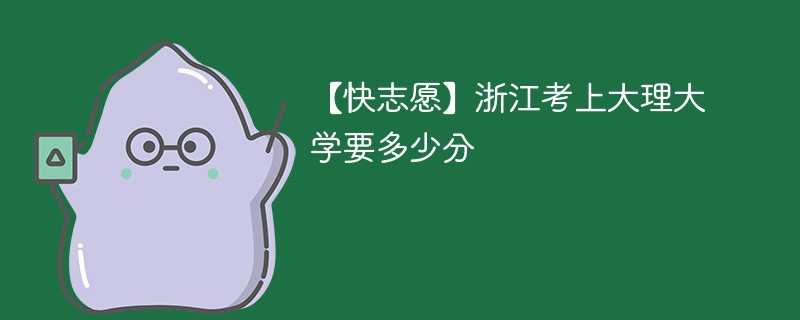 2025浙江考上大理大学要多少分(附2022-2024录取分数线)