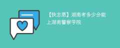 2025湖南考生多少分能上湖南警察学院(附2022-2024录取分数线)